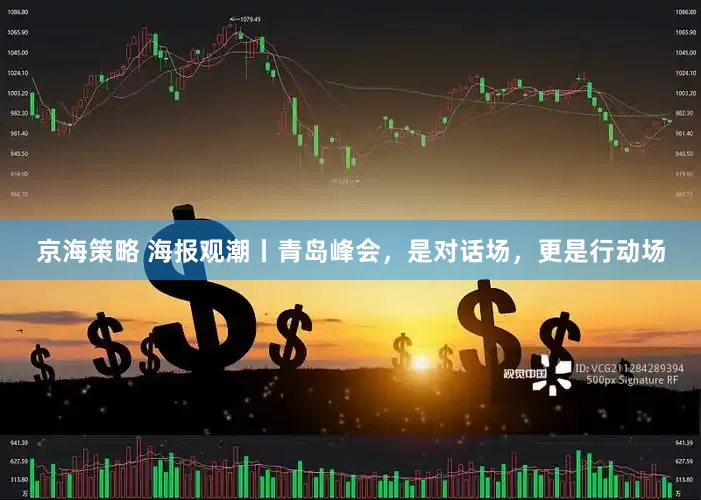 京海策略 海报观潮丨青岛峰会，是对话场，更是行动场