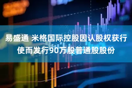 易盛通 米格国际控股因认股权获行使而发行90万股普通股股份