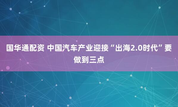 国华通配资 中国汽车产业迎接“出海2.0时代”要做到三点