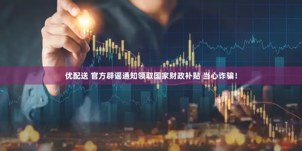 优配送 官方辟谣通知领取国家财政补贴 当心诈骗！