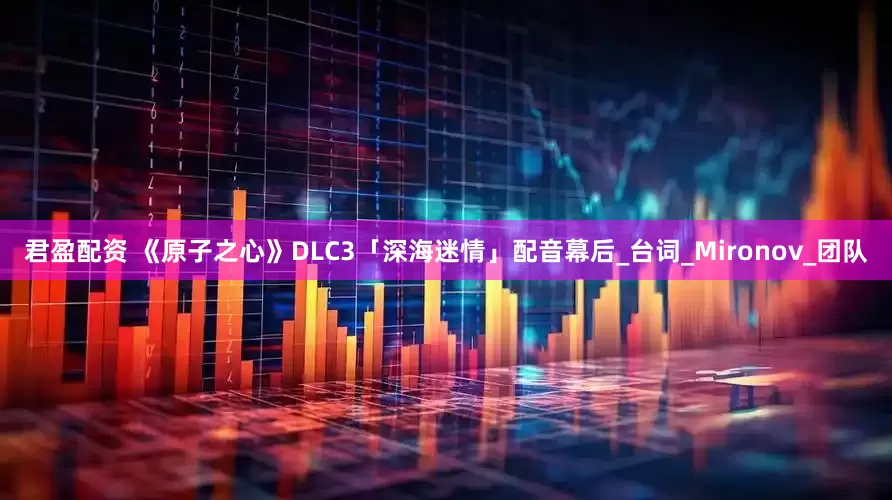 君盈配资 《原子之心》DLC3「深海迷情」配音幕后_台词_Mironov_团队