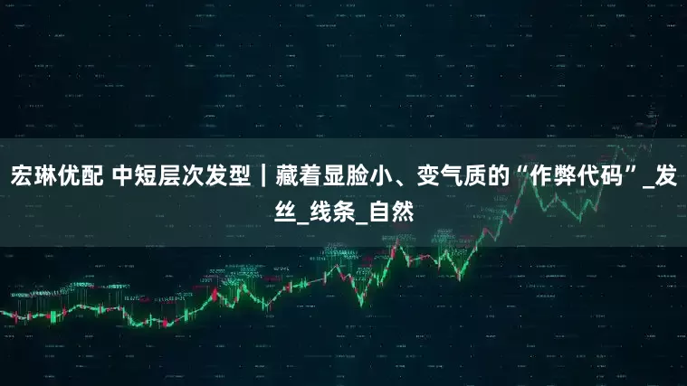 宏琳优配 中短层次发型｜藏着显脸小、变气质的“作弊代码”_发丝_线条_自然