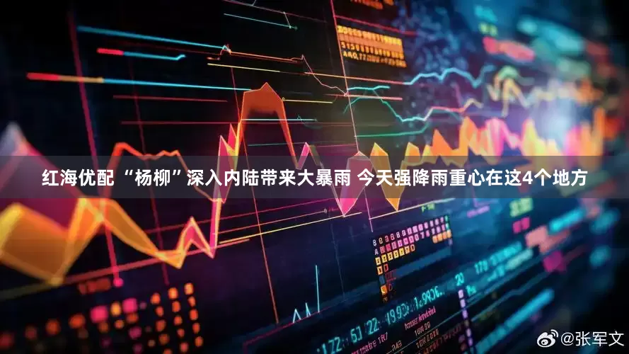 红海优配 “杨柳”深入内陆带来大暴雨 今天强降雨重心在这4个地方