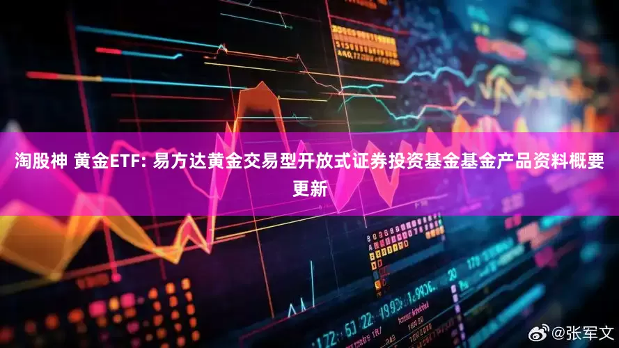 淘股神 黄金ETF: 易方达黄金交易型开放式证券投资基金基金产品资料概要更新