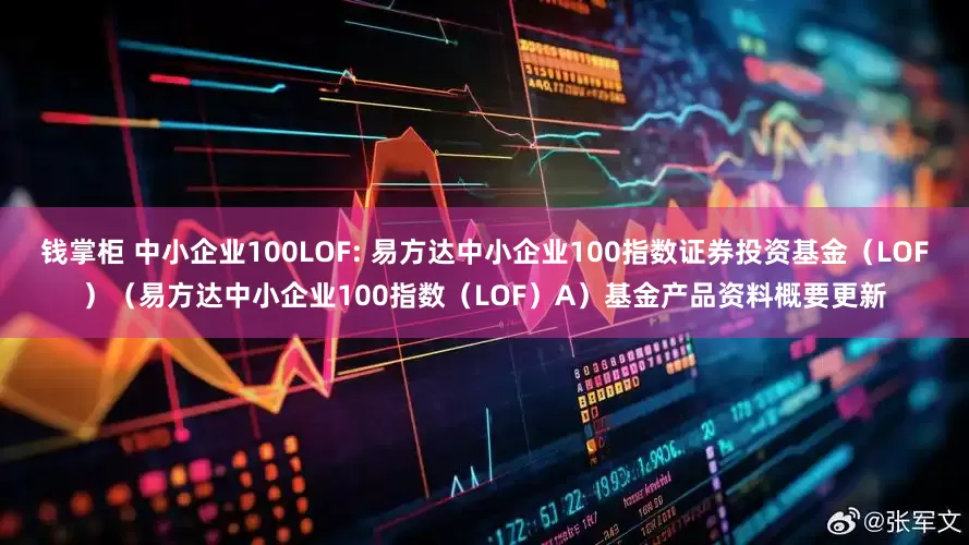 钱掌柜 中小企业100LOF: 易方达中小企业100指数证券投资基金（LOF）（易方达中小企业100指数（LOF）A）基金产品资料概要更新