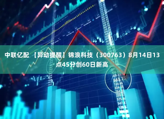 中联亿配 【异动提醒】锦浪科技（300763）8月14日13点45分创60日新高