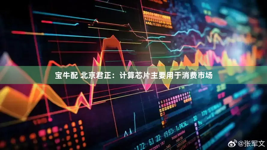 宝牛配 北京君正：计算芯片主要用于消费市场
