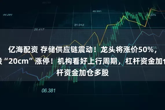 亿海配资 存储供应链震动！龙头将涨价50%，热门股“20cm”涨停！机构看好上行周期，杠杆资金加仓多股
