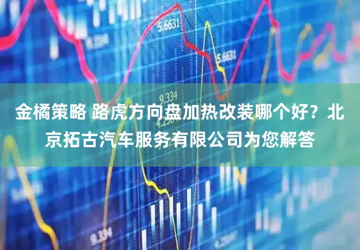 金橘策略 路虎方向盘加热改装哪个好？北京拓古汽车服务有限公司为您解答