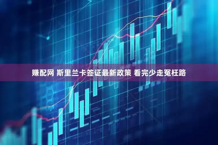 赚配网 斯里兰卡签证最新政策 看完少走冤枉路