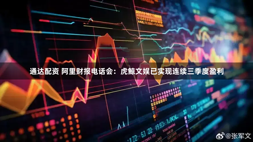 通达配资 阿里财报电话会：虎鲸文娱已实现连续三季度盈利