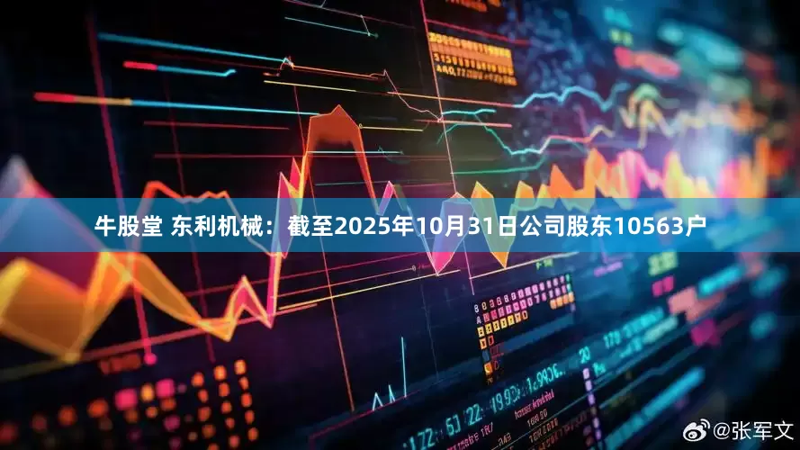 牛股堂 东利机械：截至2025年10月31日公司股东10563户