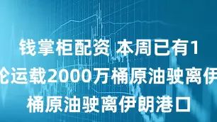钱掌柜配资 本周已有11艘油轮运载2000万桶原油驶离伊朗港口